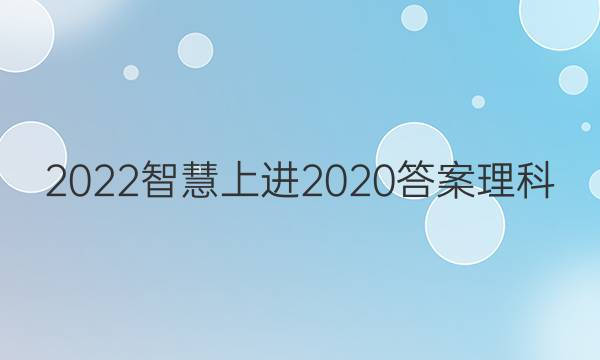 2022智慧上进2020答案理科