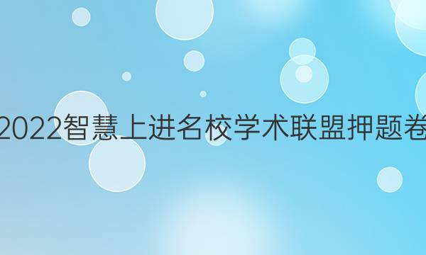 2022智慧上进名校学术联盟押题卷 英语答案