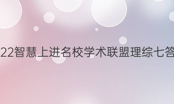 2022智慧上进名校学术联盟理综七答案
