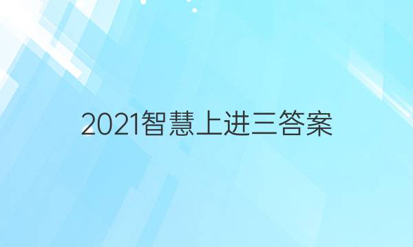 2021智慧上进三答案