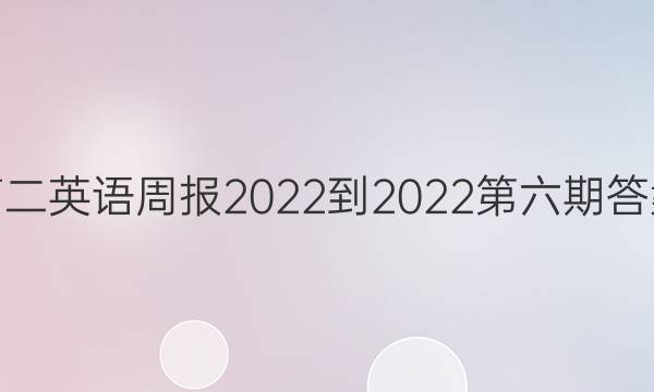 高二英语周报2022-2022第六期答案