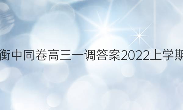 衡中同卷高三一调答案2022上学期