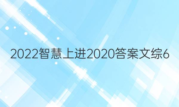 2022智慧上进2020答案文综6