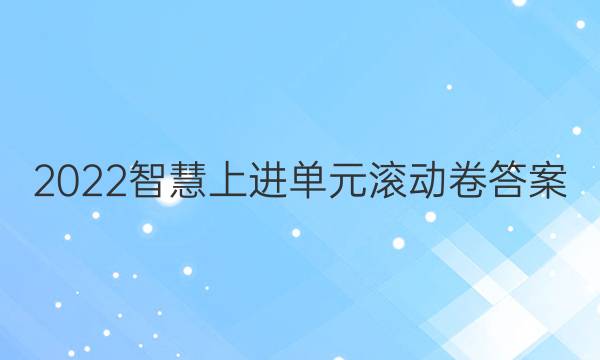 2022智慧上进单元滚动卷答案