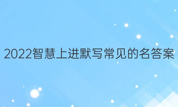 2022智慧上进默写常见的名答案