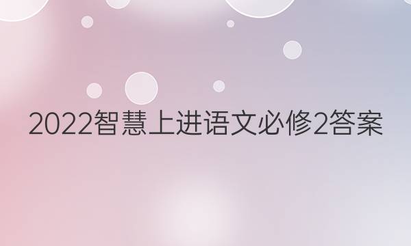 2022智慧上进语文必修2答案
