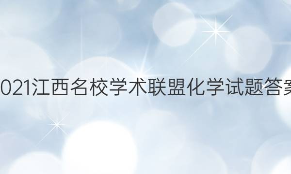 2021江西名校学术联盟化学试题答案