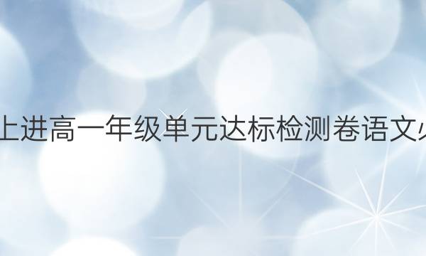 2022智慧上进高一年级单元达标检测卷语文必修一答案