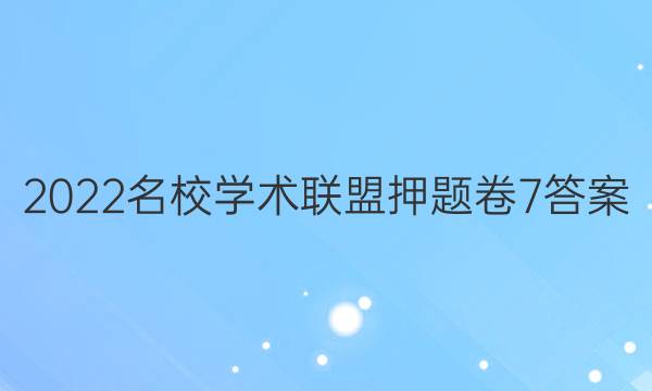 2022名校学术联盟押题卷7答案