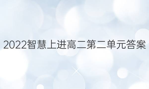 2022智慧上进高二第二单元答案