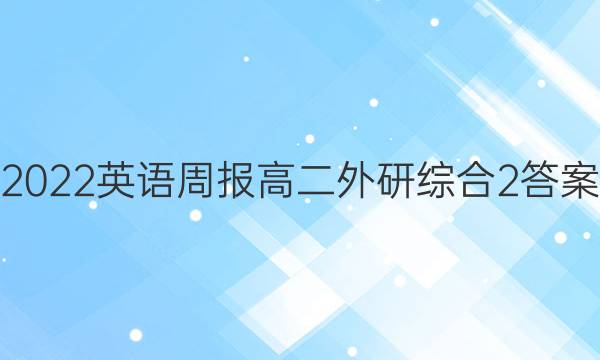 2022英语周报高二外研综合2答案