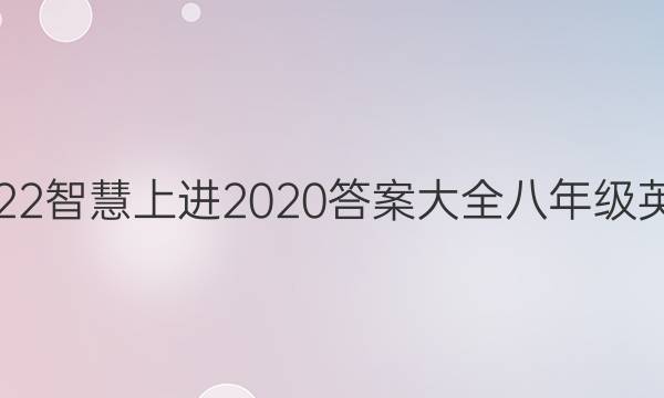 2022智慧上进2020答案大全八年级英语
