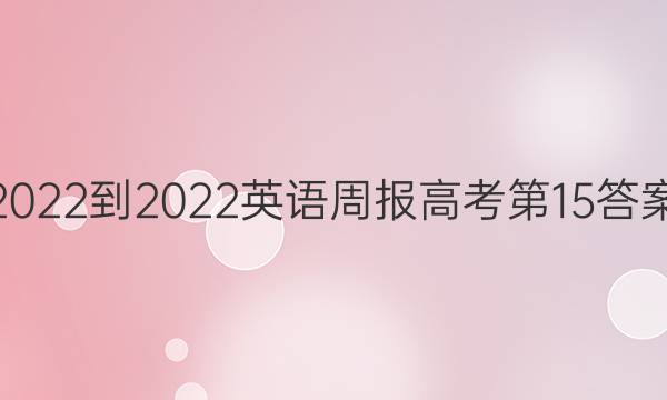 2022-2022英语周报高考第15答案