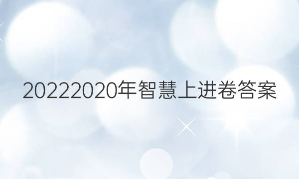 20222020年智慧上进卷答案