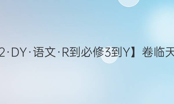 【22·DY·語文·R-必修3-Y】卷臨天下 全國100所名校單元測試示范卷·語文卷3 階段測試一答案