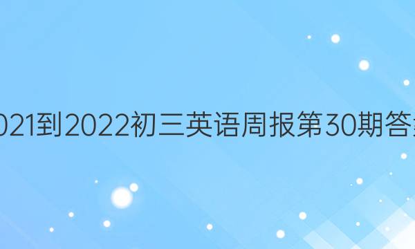 2021-2022初三英语周报第30期答案