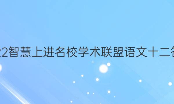 2022智慧上进名校学术联盟语文十二答案