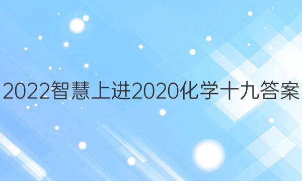 2022智慧上进2020化学十九答案