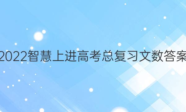 2022智慧上进高考总复习文数答案