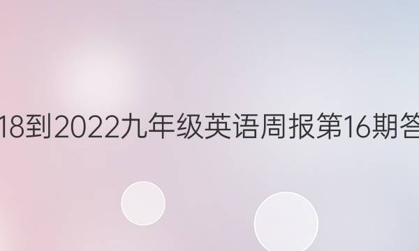 2018-2022九年级英语周报第16期答案