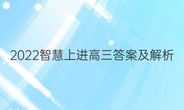 2022智慧上进高三答案及解析