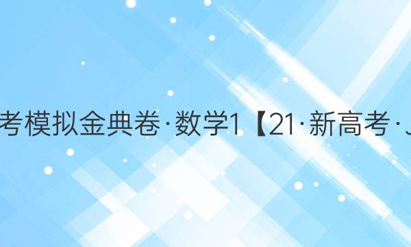 2021屆100所名校高考模擬金典卷·數(shù)學1【21·新高考·JD·數(shù)學-QG】答案