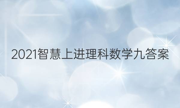 2021智慧上进理科数学九答案