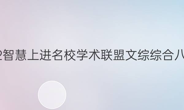 2022智慧上进名校学术联盟文综综合八答案
