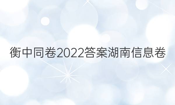 衡中同卷2022答案湖南信息卷