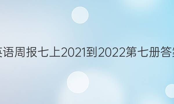 英语周报七上2021-2022第七册答案