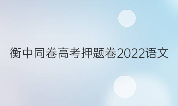 衡中同卷高考押题卷2022语文(三)答案