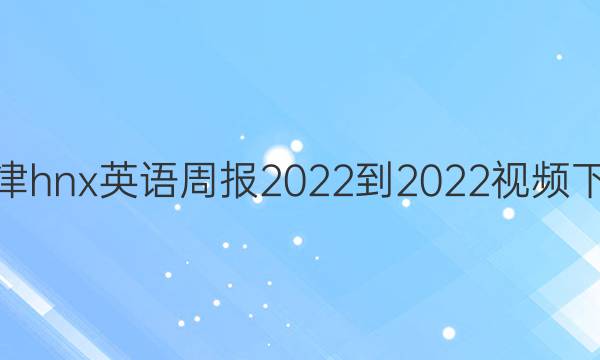 高一牛津hnx英语周报2022-2022视频下载答案