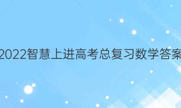 2022智慧上进高考总复习数学答案