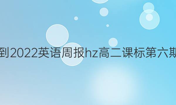 2018-2022 英语周报hz 高二 课标 第六期答案