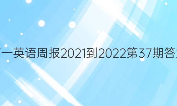 高一英语周报2021-2022第37期答案