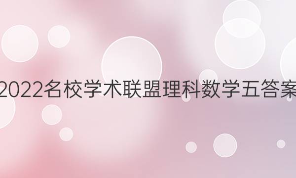 2022名校学术联盟理科数学五答案