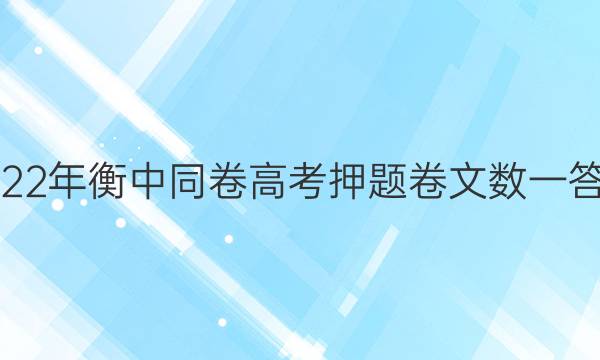 2022年衡中同卷高考押题卷文数一答案