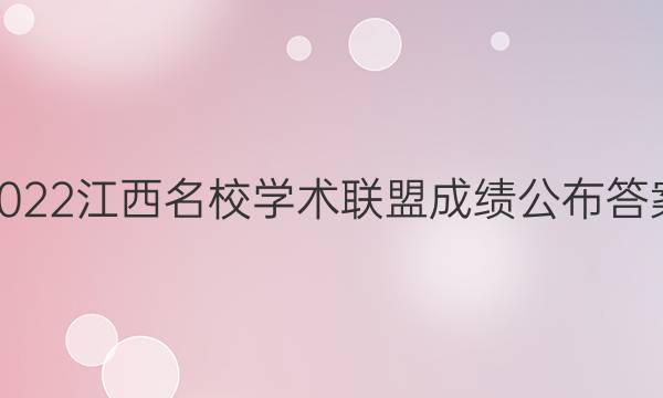 2022江西名校学术联盟成绩公布答案