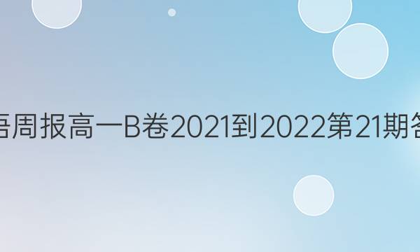 英语周报高一B卷2021-2022第21期答案