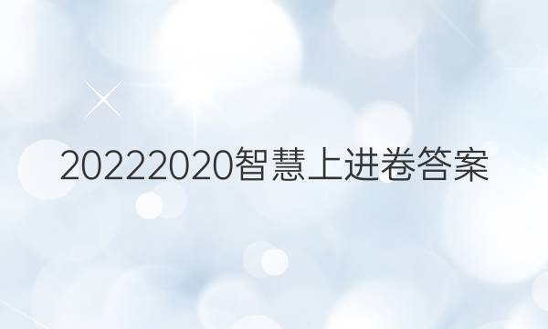 20222020智慧上进卷答案
