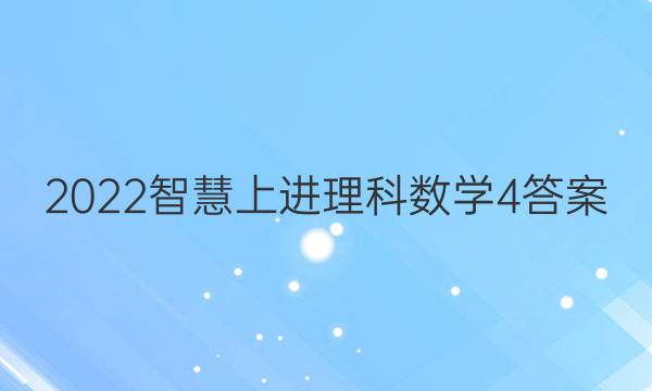 2022智慧上进理科数学4答案