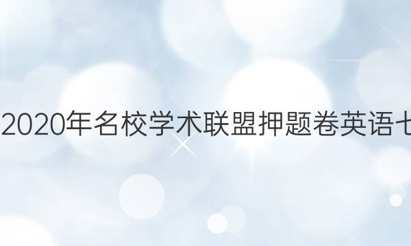 20222020年名校学术联盟押题卷英语七答案