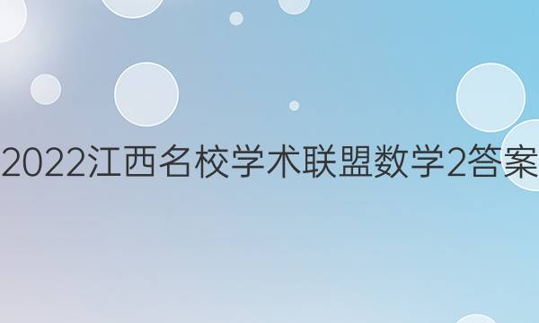 2022江西名校学术联盟数学2答案