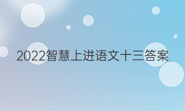 2022智慧上进语文十三答案