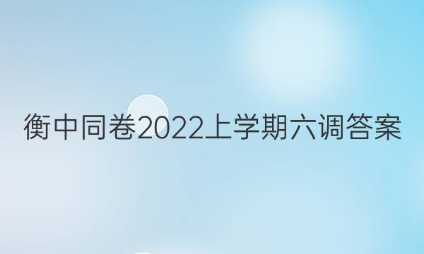 衡中同卷2022上学期六调答案