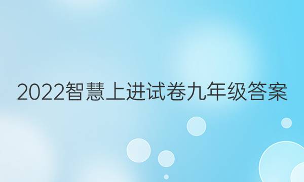 2022智慧上进试卷九年级答案