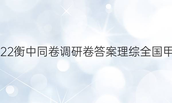 2022衡中同卷调研卷答案理综全国甲卷