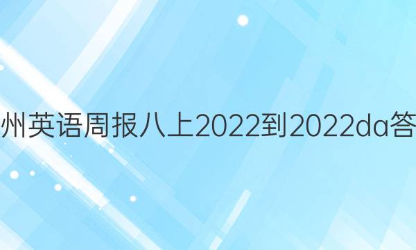 广州英语周报八上2022-2022da答案