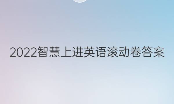 2022智慧上进英语滚动卷答案