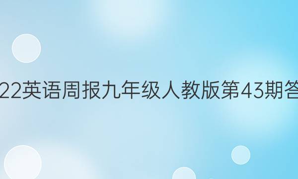 2022英语周报九年级人教版第43期答案